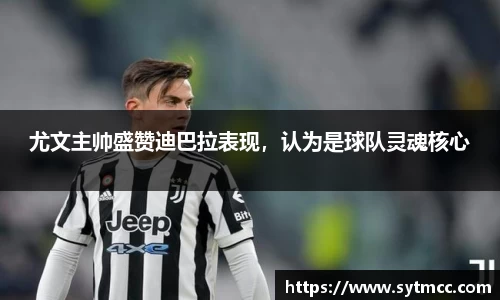 尤文主帅盛赞迪巴拉表现，认为是球队灵魂核心