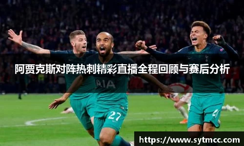 阿贾克斯对阵热刺精彩直播全程回顾与赛后分析