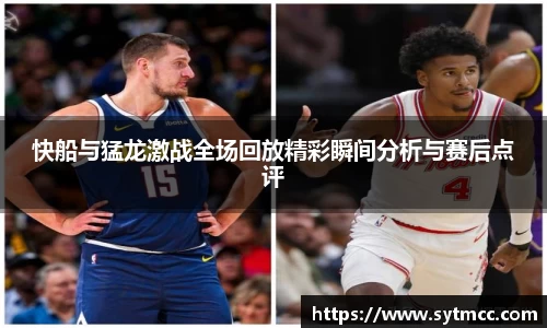 快船与猛龙激战全场回放精彩瞬间分析与赛后点评