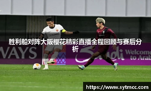 胜利船对阵大阪樱花精彩直播全程回顾与赛后分析