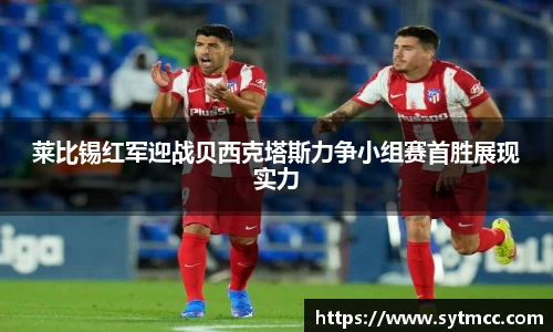 莱比锡红军迎战贝西克塔斯力争小组赛首胜展现实力