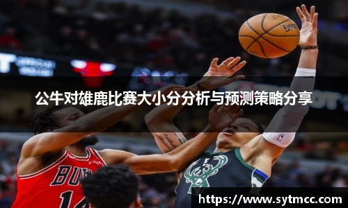 公牛对雄鹿比赛大小分分析与预测策略分享