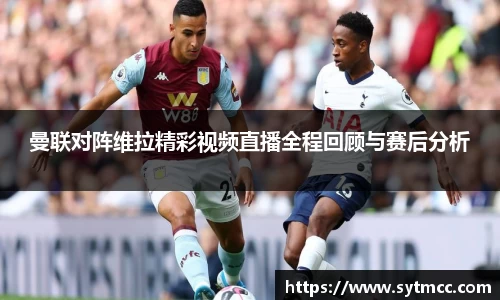 曼联对阵维拉精彩视频直播全程回顾与赛后分析