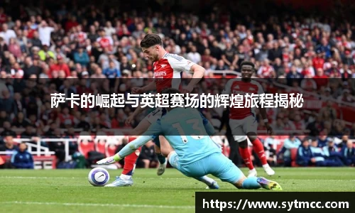 萨卡的崛起与英超赛场的辉煌旅程揭秘