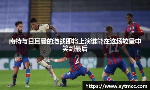 南特与日耳曼的激战即将上演谁能在这场较量中笑到最后