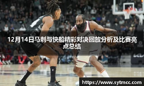 12月14日马刺与快船精彩对决回放分析及比赛亮点总结