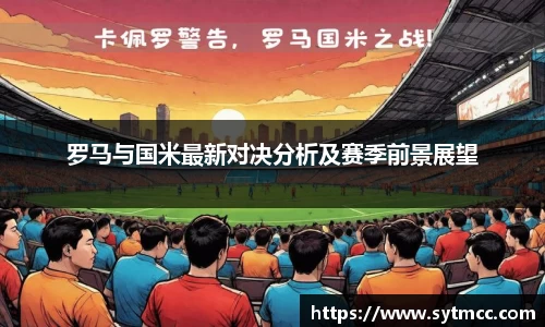 罗马与国米最新对决分析及赛季前景展望
