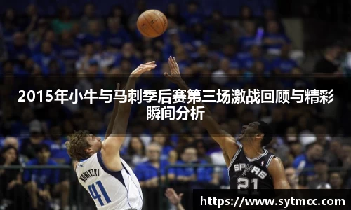 2015年小牛与马刺季后赛第三场激战回顾与精彩瞬间分析