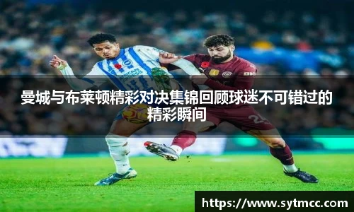 曼城与布莱顿精彩对决集锦回顾球迷不可错过的精彩瞬间