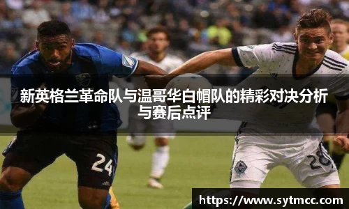 新英格兰革命队与温哥华白帽队的精彩对决分析与赛后点评