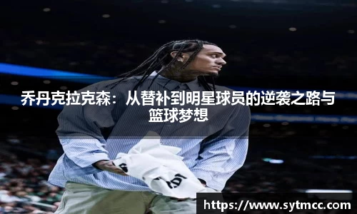 乔丹克拉克森：从替补到明星球员的逆袭之路与篮球梦想