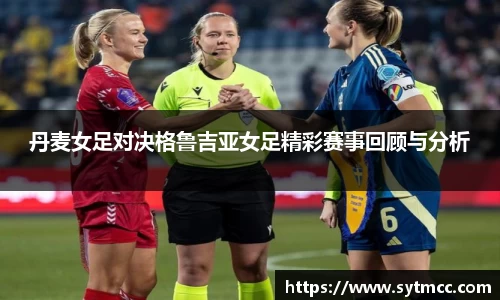 丹麦女足对决格鲁吉亚女足精彩赛事回顾与分析