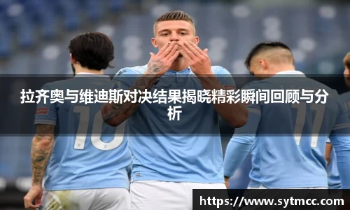 拉齐奥与维迪斯对决结果揭晓精彩瞬间回顾与分析