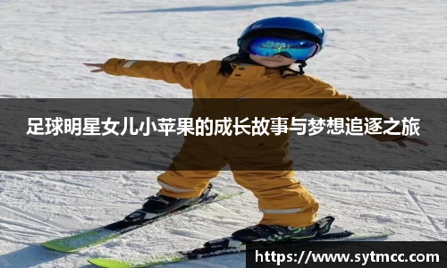 足球明星女儿小苹果的成长故事与梦想追逐之旅