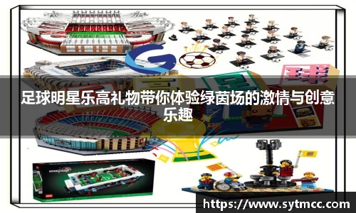 足球明星乐高礼物带你体验绿茵场的激情与创意乐趣