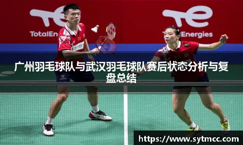 广州羽毛球队与武汉羽毛球队赛后状态分析与复盘总结