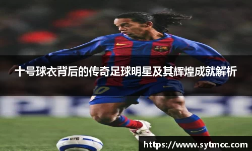 十号球衣背后的传奇足球明星及其辉煌成就解析