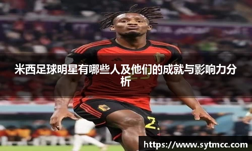 米西足球明星有哪些人及他们的成就与影响力分析