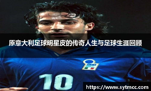 原意大利足球明星皮的传奇人生与足球生涯回顾