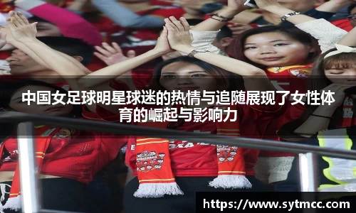 中国女足球明星球迷的热情与追随展现了女性体育的崛起与影响力