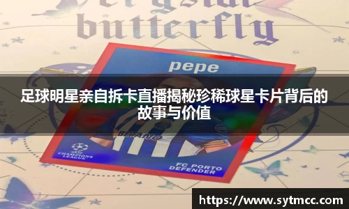 足球明星亲自拆卡直播揭秘珍稀球星卡片背后的故事与价值
