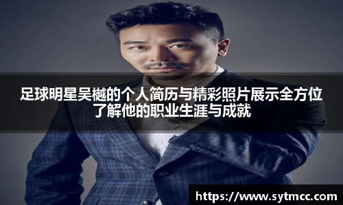 足球明星吴樾的个人简历与精彩照片展示全方位了解他的职业生涯与成就