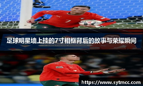 足球明星墙上挂的7寸相框背后的故事与荣耀瞬间
