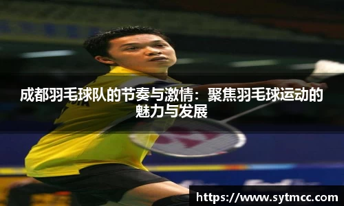 成都羽毛球队的节奏与激情：聚焦羽毛球运动的魅力与发展