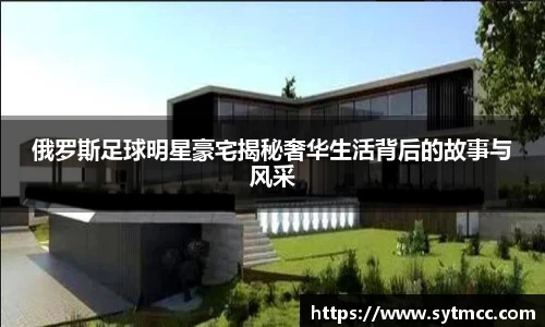 俄罗斯足球明星豪宅揭秘奢华生活背后的故事与风采