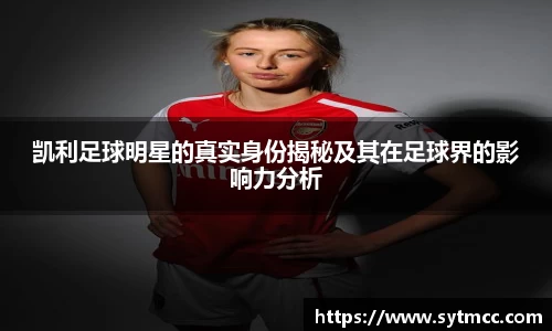 凯利足球明星的真实身份揭秘及其在足球界的影响力分析
