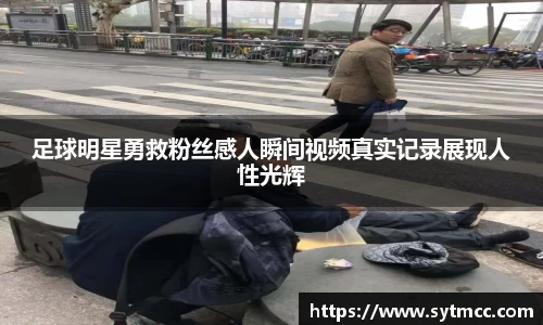 足球明星勇救粉丝感人瞬间视频真实记录展现人性光辉