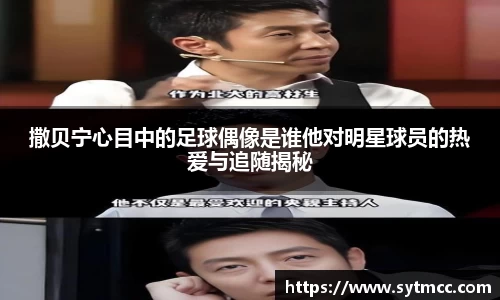 撒贝宁心目中的足球偶像是谁他对明星球员的热爱与追随揭秘