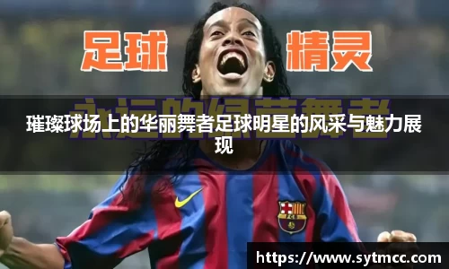 璀璨球场上的华丽舞者足球明星的风采与魅力展现