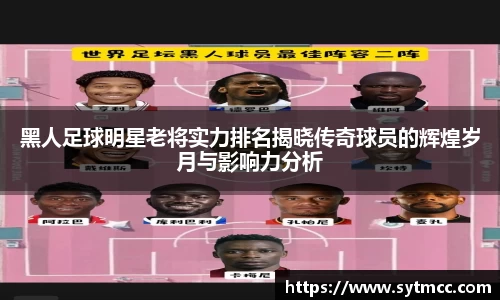 黑人足球明星老将实力排名揭晓传奇球员的辉煌岁月与影响力分析